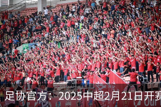足协官方：2025中超2月21日开赛11月22日结束